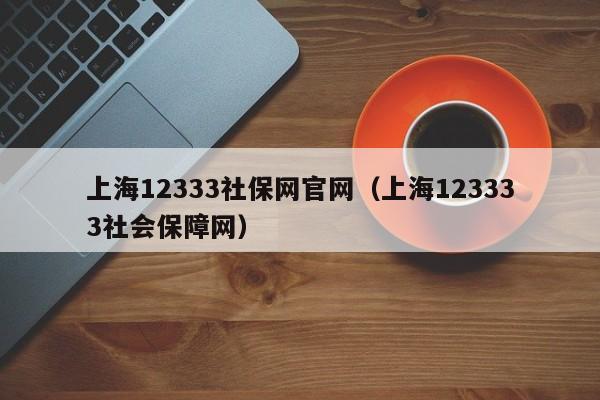 上海12333社保网官网（上海123333社会保障网）
