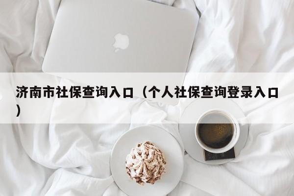 济南市社保查询入口（个人社保查询登录入口）