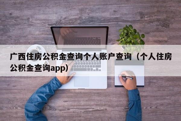 广西住房公积金查询个人账户查询（个人住房公积金查询app）