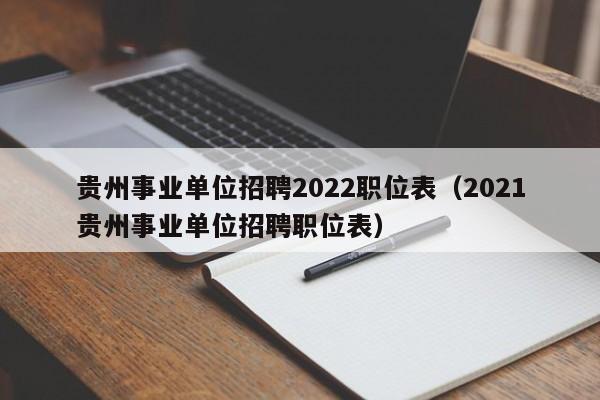 贵州事业单位招聘2022职位表（2021贵州事业单位招聘职位表）