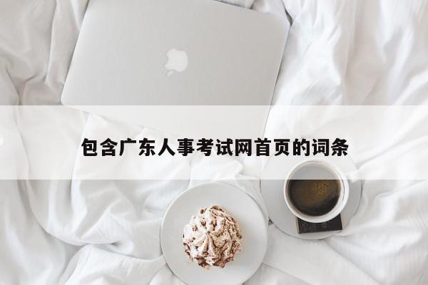 包含广东人事考试网首页的词条