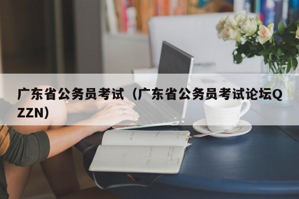 广东省公务员考试（广东省公务员考试论坛QZZN）