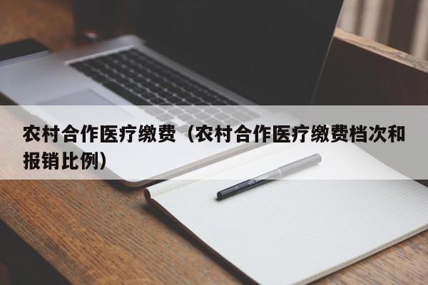 农村合作医疗缴费（农村合作医疗缴费档次和报销比例）