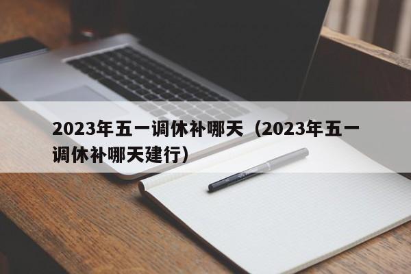 2023年五一调休补哪天（2023年五一调休补哪天建行）