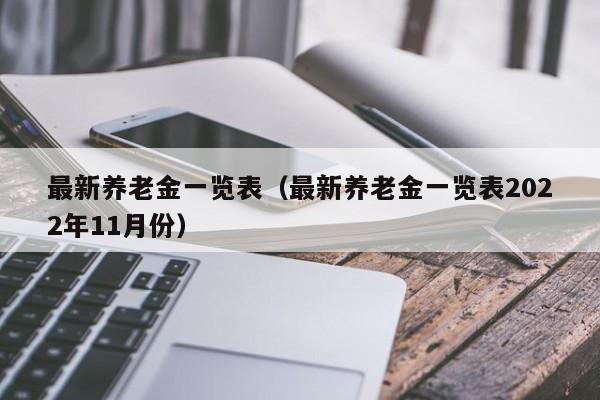 最新养老金一览表（最新养老金一览表2022年11月份）