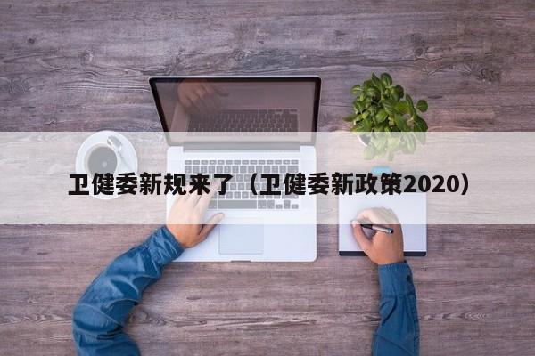 卫健委新规来了（卫健委新政策2020）