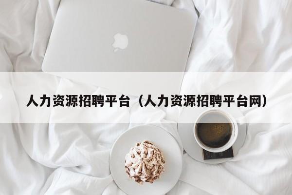 人力资源招聘平台（人力资源招聘平台网）