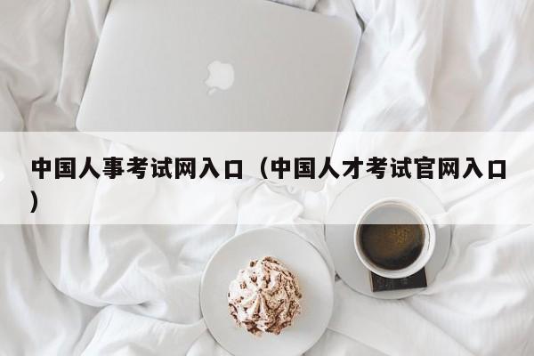 中国人事考试网入口（中国人才考试官网入口）