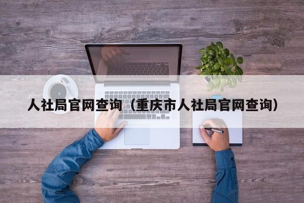 人社局官网查询（重庆市人社局官网查询）