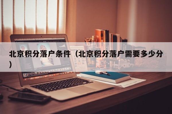 北京积分落户条件（北京积分落户需要多少分）