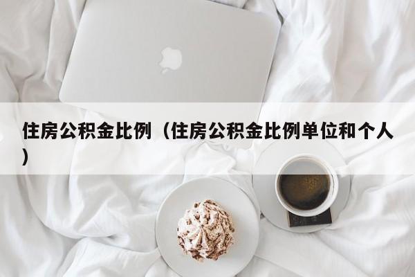 住房公积金比例（住房公积金比例单位和个人）