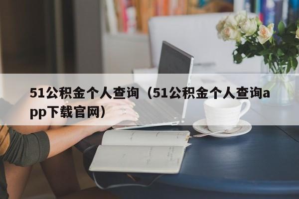 51公积金个人查询（51公积金个人查询app下载官网）