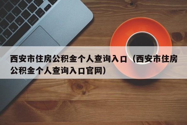 西安市住房公积金个人查询入口（西安市住房公积金个人查询入口官网）