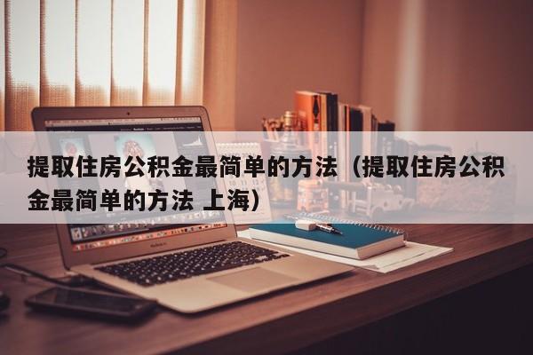 提取住房公积金最简单的方法（提取住房公积金最简单的方法 上海）