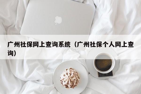 广州社保网上查询系统（广州社保个人网上查询）