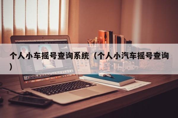 个人小车摇号查询系统（个人小汽车摇号查询）