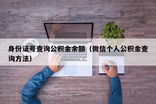 身份证号查询公积金余额（微信个人公积金查询方法）