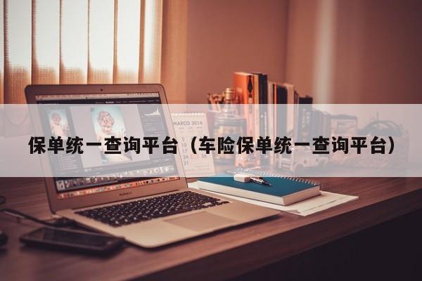 保单统一查询平台（车险保单统一查询平台）