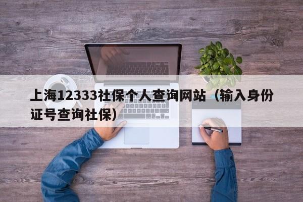 上海12333社保个人查询网站（输入身份证号查询社保）