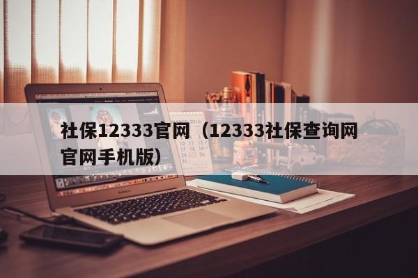 社保12333官网（12333社保查询网官网手机版）