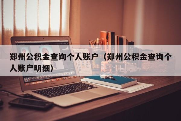 郑州公积金查询个人账户（郑州公积金查询个人账户明细）