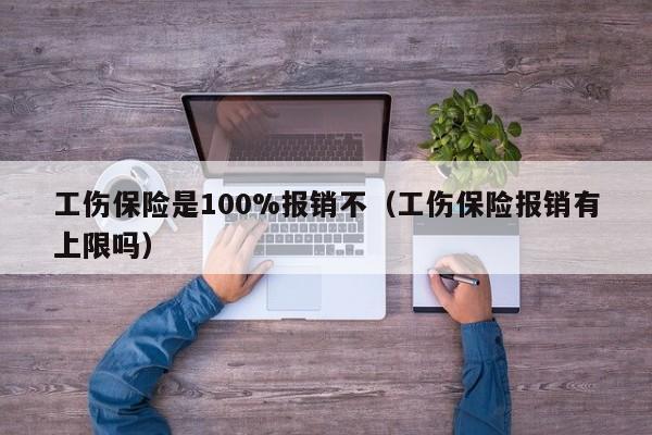 工伤保险是100%报销不（工伤保险报销有上限吗）